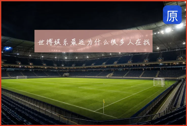 世搏娱乐最近为什么很多人在找