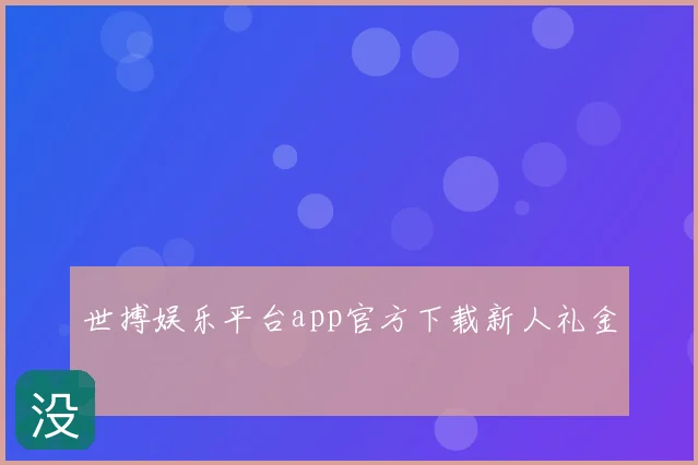 世搏娱乐平台app官方下载新人礼金